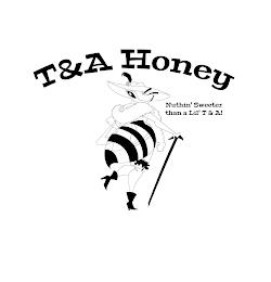 T&A HONEY NUTHIN' SWEETER THAN A LIL' T & A! trademark