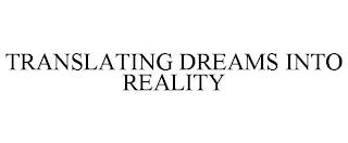 TRANSLATING DREAMS INTO REALITY trademark