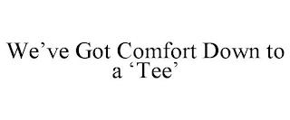 WE'VE GOT COMFORT DOWN TO A 'TEE' trademark