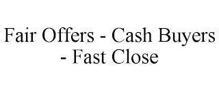 FAIR OFFERS - CASH BUYERS - FAST CLOSE trademark