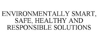 ENVIRONMENTALLY SMART, SAFE, HEALTHY AND RESPONSIBLE SOLUTIONS trademark