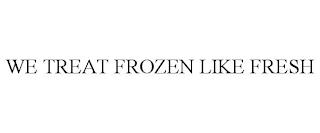 WE TREAT FROZEN LIKE FRESH trademark