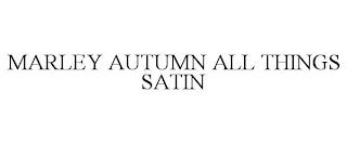 MARLEY AUTUMN ALL THINGS SATIN trademark