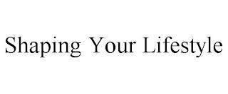 SHAPING YOUR LIFESTYLE trademark