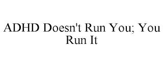 ADHD DOESN'T RUN YOU; YOU RUN IT trademark