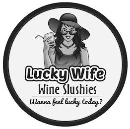 LUCKY WIFE WINE SLUSHIES WANNA FEEL LUCKY TODAY?Y TODAY? trademark