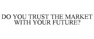 DO YOU TRUST THE MARKET WITH YOUR FUTURE? trademark