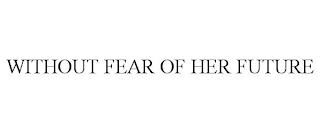 WITHOUT FEAR OF HER FUTURE trademark