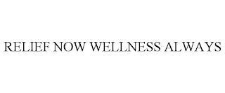 RELIEF NOW WELLNESS ALWAYS trademark