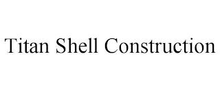 TITAN SHELL CONSTRUCTION trademark