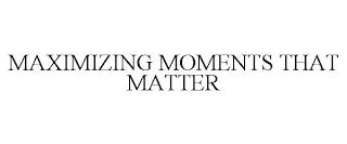 MAXIMIZING MOMENTS THAT MATTER trademark