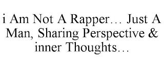 I AM NOT A RAPPER... JUST A MAN, SHARING PERSPECTIVE & INNER THOUGHTS... trademark