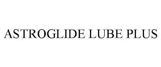 ASTROGLIDE LUBE PLUS trademark