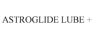 ASTROGLIDE LUBE + trademark