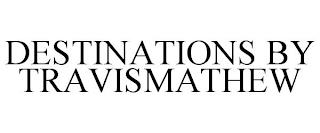 DESTINATIONS BY TRAVISMATHEW trademark