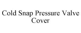 COLD SNAP PRESSURE VALVE COVER trademark