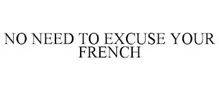 NO NEED TO EXCUSE YOUR FRENCH trademark