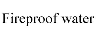 FIREPROOF WATER trademark