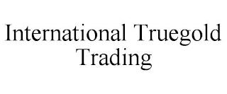 INTERNATIONAL TRUEGOLD TRADING trademark