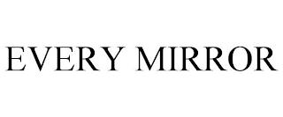 EVERY MIRROR trademark