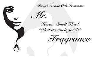 TARIQ'S EXOTIC OILS PRESENTS: MR. HERE... SMELL THIS! "OH IT DO SMELL GOOD!" FRAGRANCE trademark