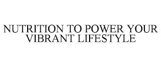 NUTRITION TO POWER YOUR VIBRANT LIFESTYLE trademark