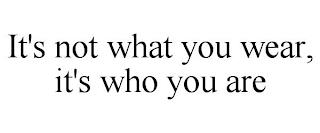 IT'S NOT WHAT YOU WEAR, IT'S WHO YOU ARE trademark