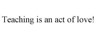 TEACHING IS AN ACT OF LOVE! trademark