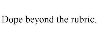 DOPE BEYOND THE RUBRIC. trademark