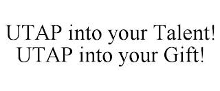 UTAP INTO YOUR TALENT! UTAP INTO YOUR GIFT! trademark