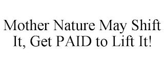 MOTHER NATURE MAY SHIFT IT, GET PAID TO LIFT IT! trademark