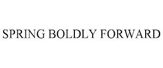 SPRING BOLDLY FORWARD trademark