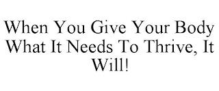 WHEN YOU GIVE YOUR BODY WHAT IT NEEDS TO THRIVE, IT WILL! trademark