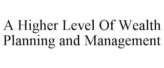 A HIGHER LEVEL OF WEALTH PLANNING AND MANAGEMENT trademark