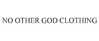 NO OTHER GOD CLOTHING trademark