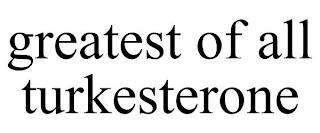 GREATEST OF ALL TURKESTERONE trademark