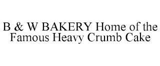 B & W BAKERY HOME OF THE FAMOUS HEAVY CRUMB CAKE trademark