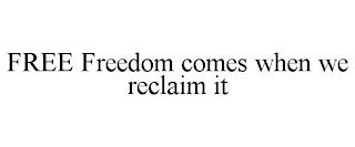 FREE FREEDOM COMES WHEN WE RECLAIM IT trademark