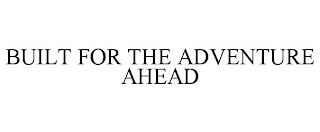 BUILT FOR THE ADVENTURE AHEAD trademark