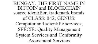 BUNGAY: THE FIRST NAME IN BITCOIN AND BLOCKCHAIN SOURCE IDENTIFIER, TRADEMARK BRANDS OF CLASS: 042; GENUS: COMPUTER AND SCIENTIFIC SERVICES; SPECIE: QUALITY MANAGEMENT SYSTEM SERVICES AND CONFORMITY ASSESSMENT SERVICES trademark