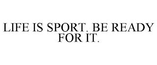 LIFE IS SPORT. BE READY FOR IT. trademark