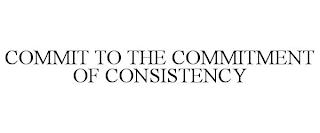 COMMIT TO THE COMMITMENT OF CONSISTENCY trademark