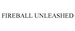 FIREBALL UNLEASHED trademark