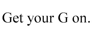 GET YOUR G ON. trademark