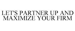 LET'S PARTNER UP AND MAXIMIZE YOUR FIRM trademark