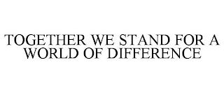 TOGETHER WE STAND FOR A WORLD OF DIFFERENCE trademark