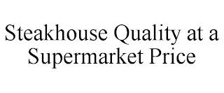 STEAKHOUSE QUALITY AT A SUPERMARKET PRICE trademark