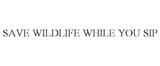 SAVE WILDLIFE WHILE YOU SIP trademark