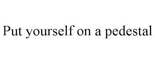 PUT YOURSELF ON A PEDESTAL trademark