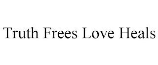 TRUTH FREES LOVE HEALS trademark